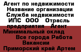 Агент по недвижимости › Название организации ­ Служба недвижимости ИПС, ООО › Отрасль предприятия ­ Агент › Минимальный оклад ­ 60 000 - Все города Работа » Вакансии   . Приморский край,Артем г.